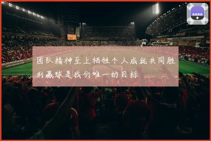 团队精神至上牺牲个人成就共同胜利赢球是我们唯一的目标