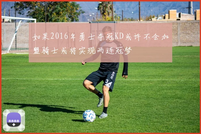 如果2016年勇士夺冠KD或许不会加盟骑士或将实现两连冠梦